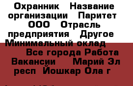 Охранник › Название организации ­ Паритет, ООО › Отрасль предприятия ­ Другое › Минимальный оклад ­ 30 000 - Все города Работа » Вакансии   . Марий Эл респ.,Йошкар-Ола г.